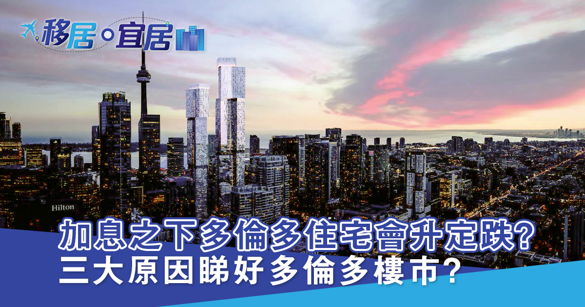 加息之下多倫多住宅會升定跌？三大原因睇好多倫多樓市？