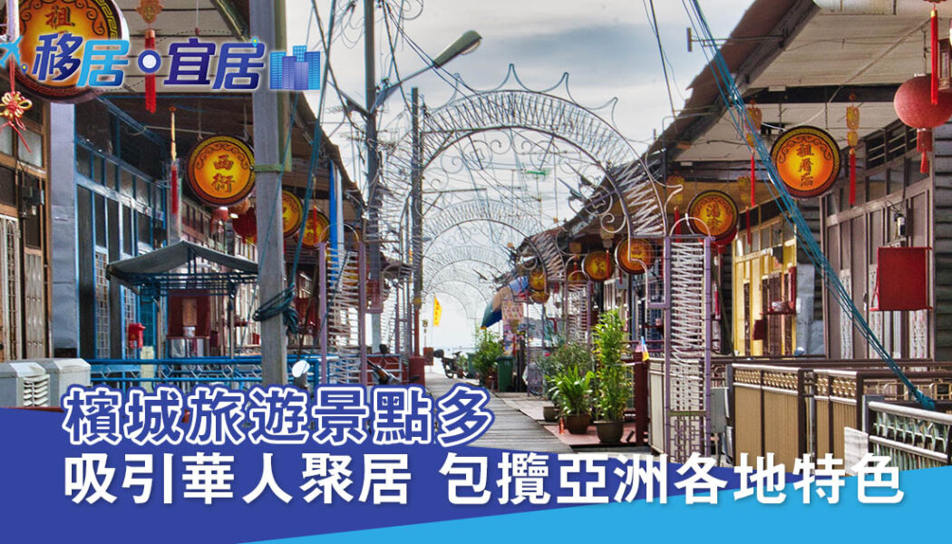 檳城旅遊景點多 吸引華人聚居 包攬亞洲各地特色
