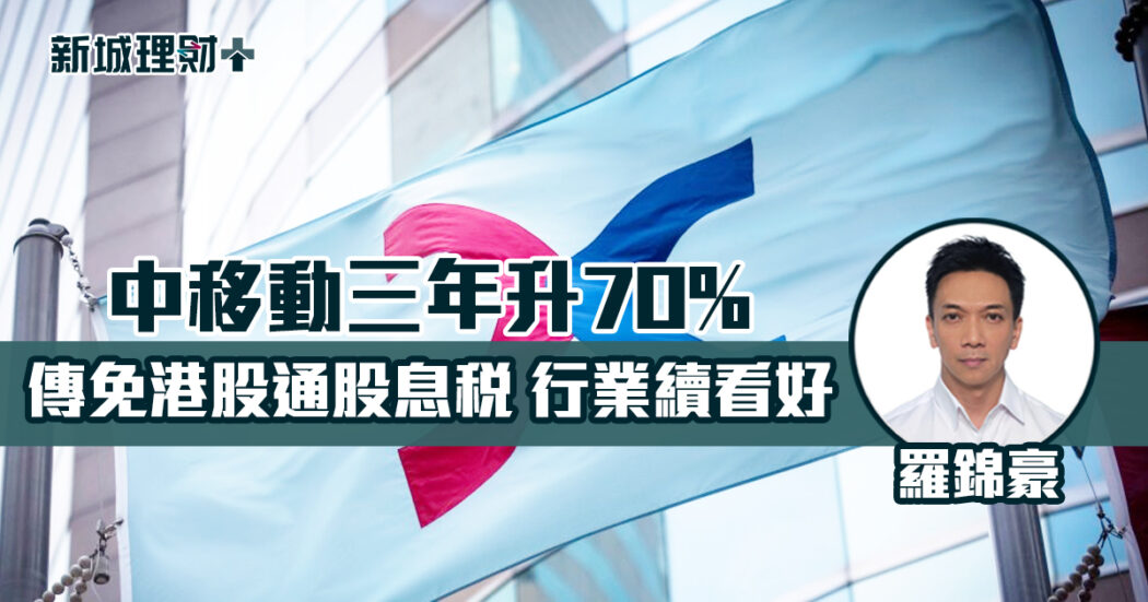 港股通 股息稅 電訊股 中移動 國九條 新五條 羅錦豪