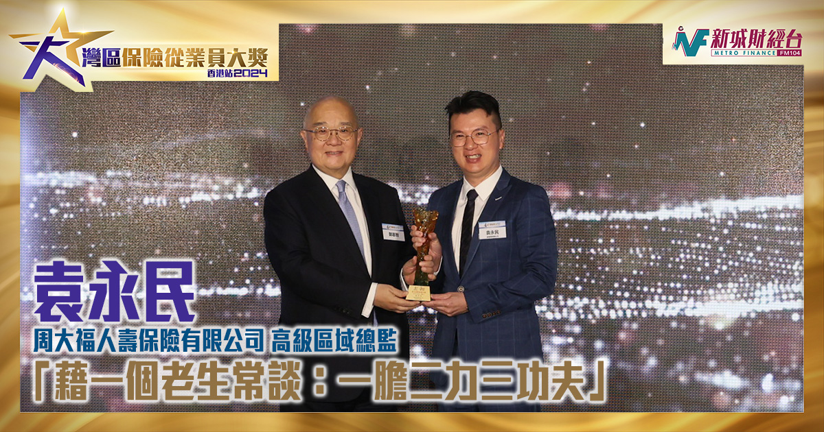 大灣區保險從業員大獎2024｜周大福人壽保險有限公司高級區域總監袁永民：「藉一個老生常談：一膽二力三功夫」