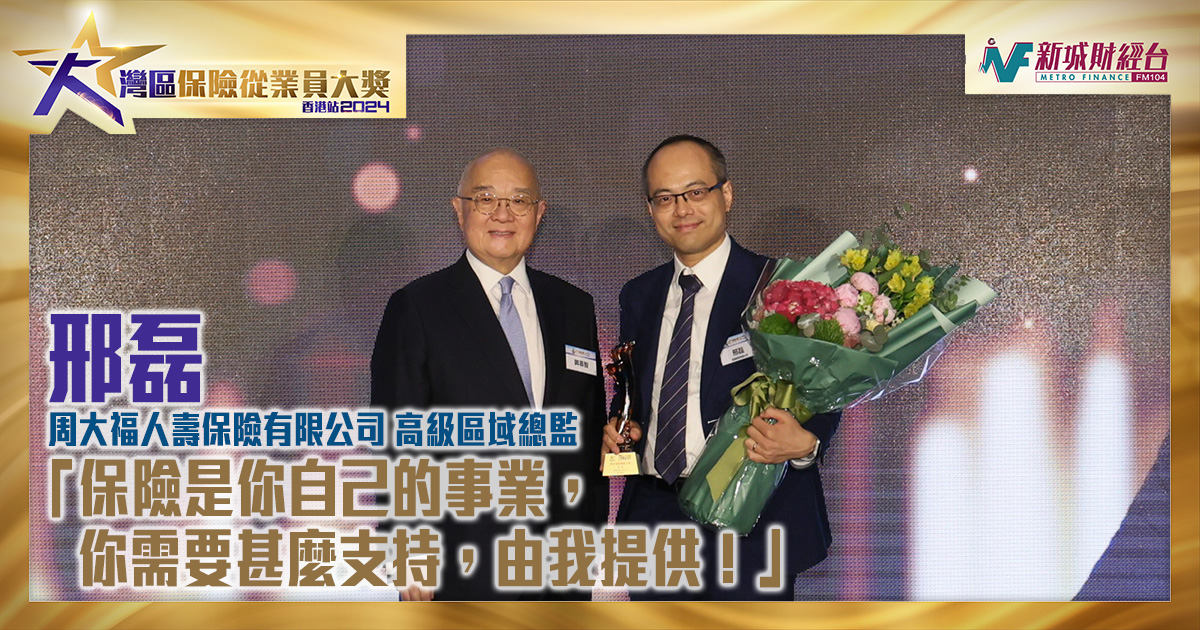 大灣區保險從業員大獎2024｜周大福人壽保險有限公司高級區域總監邢磊：「保險是你自己的事業，你需要甚麼支持，由我提供！」