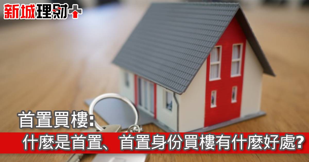 首置買樓:什麼是首置、首置身份買樓有什麼好處?