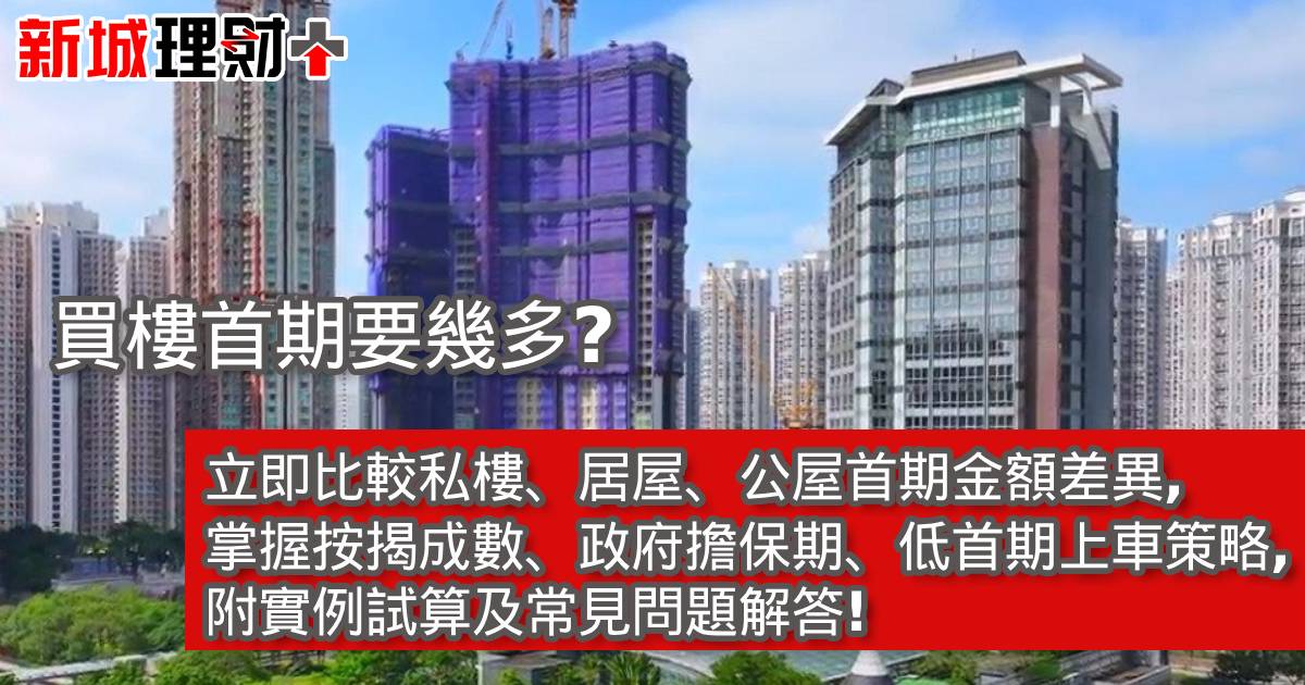 買樓首期要幾多？立即比較私樓、居屋、公屋首期金額差異，掌握按揭成數、政府擔保期、低首期上車策略，附實例試算及常見問題解答！