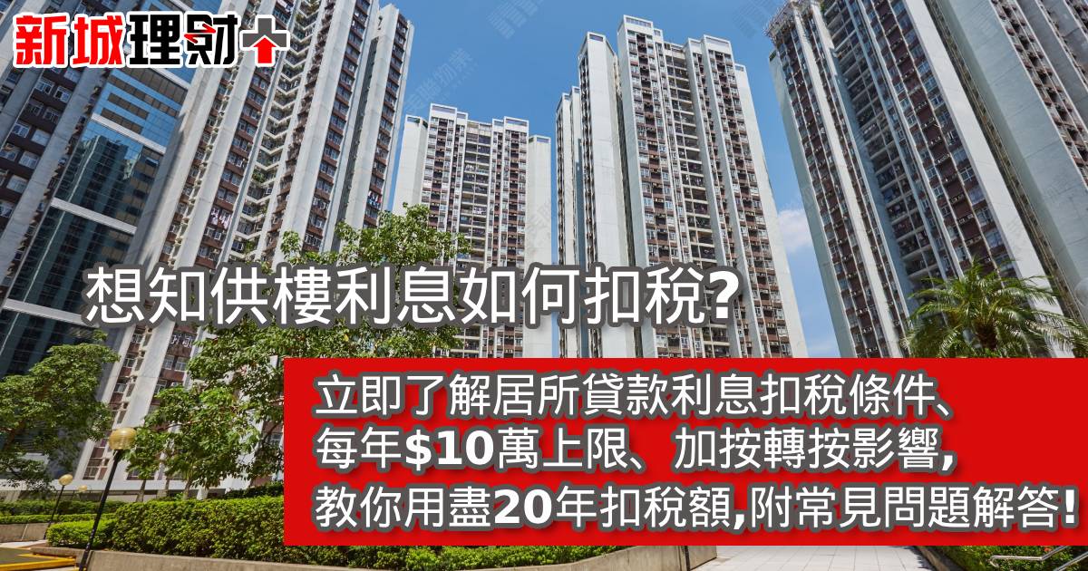 想知供樓利息如何扣稅？立即了解居所貸款利息扣稅條件、每年$10萬上限、加按轉按影響，教你用盡20年扣稅額，附常見問題解答！