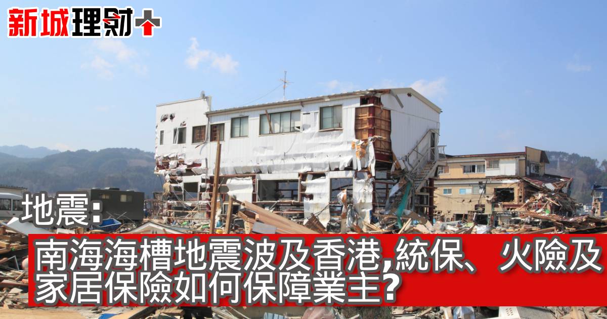 地震: 南海海槽地震波及香港，統保、火險及家居保險如何保障業主？