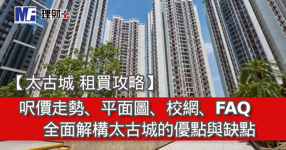 【太古城 租買攻略】呎價走勢、平面圖、校網、FAQ｜全面解構太古城的優點與缺點