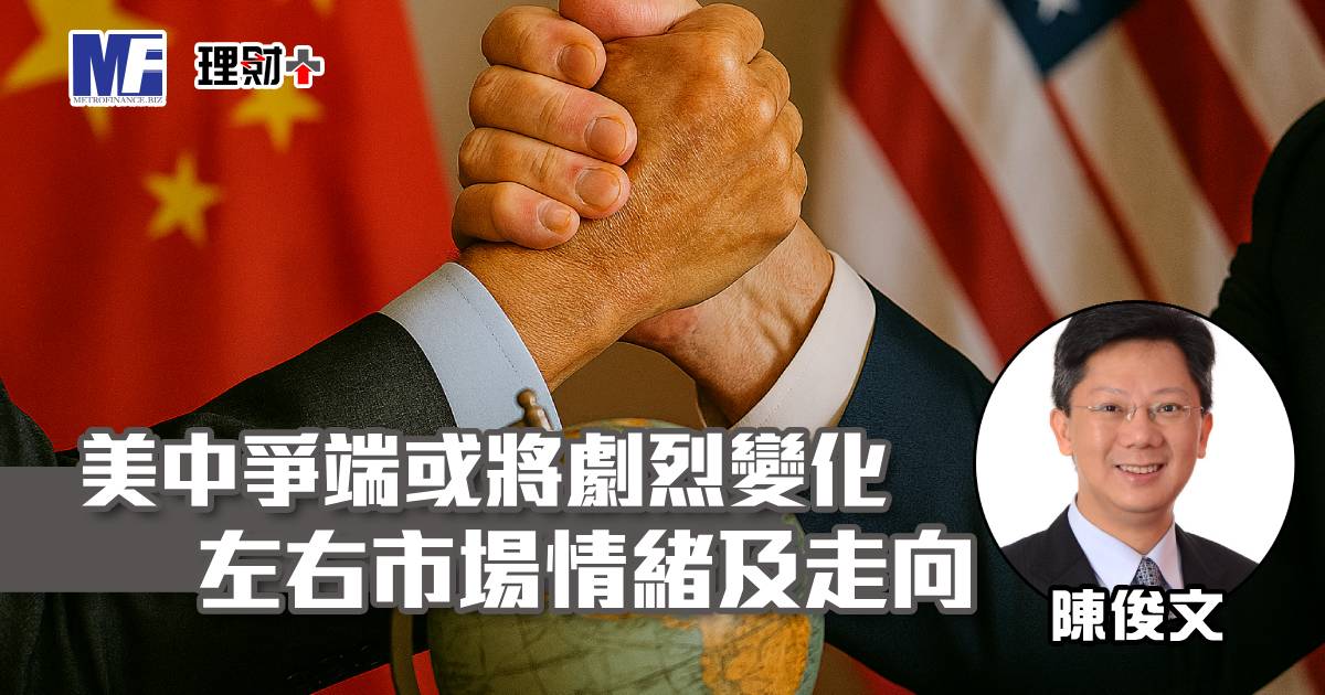 美中爭端或將劇烈變化 左右市場情緒及走向