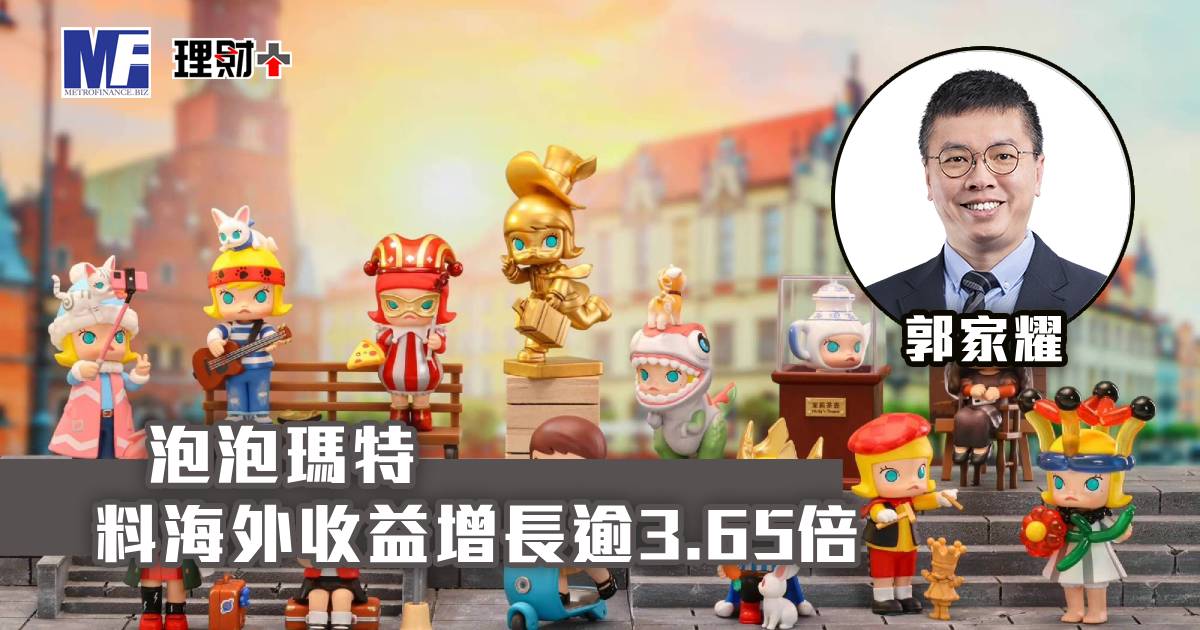 泡泡瑪特料海外收益增長逾3.65倍