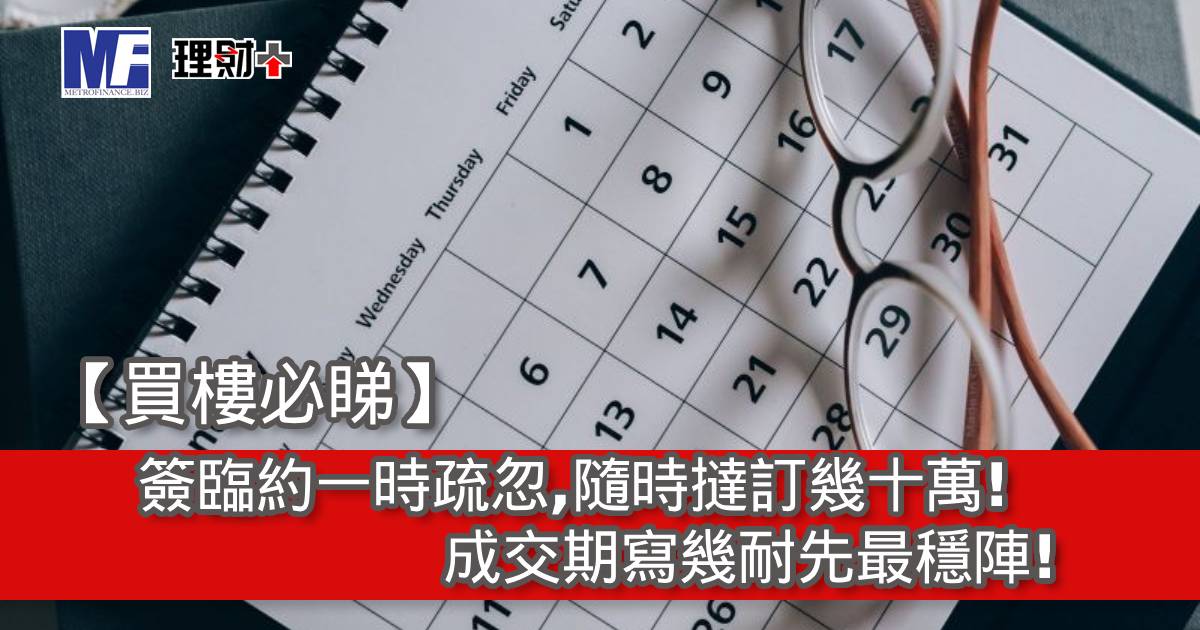 【買樓必睇】簽臨約一時疏忽，隨時撻訂幾十萬！成交期寫幾耐先最穩陣？