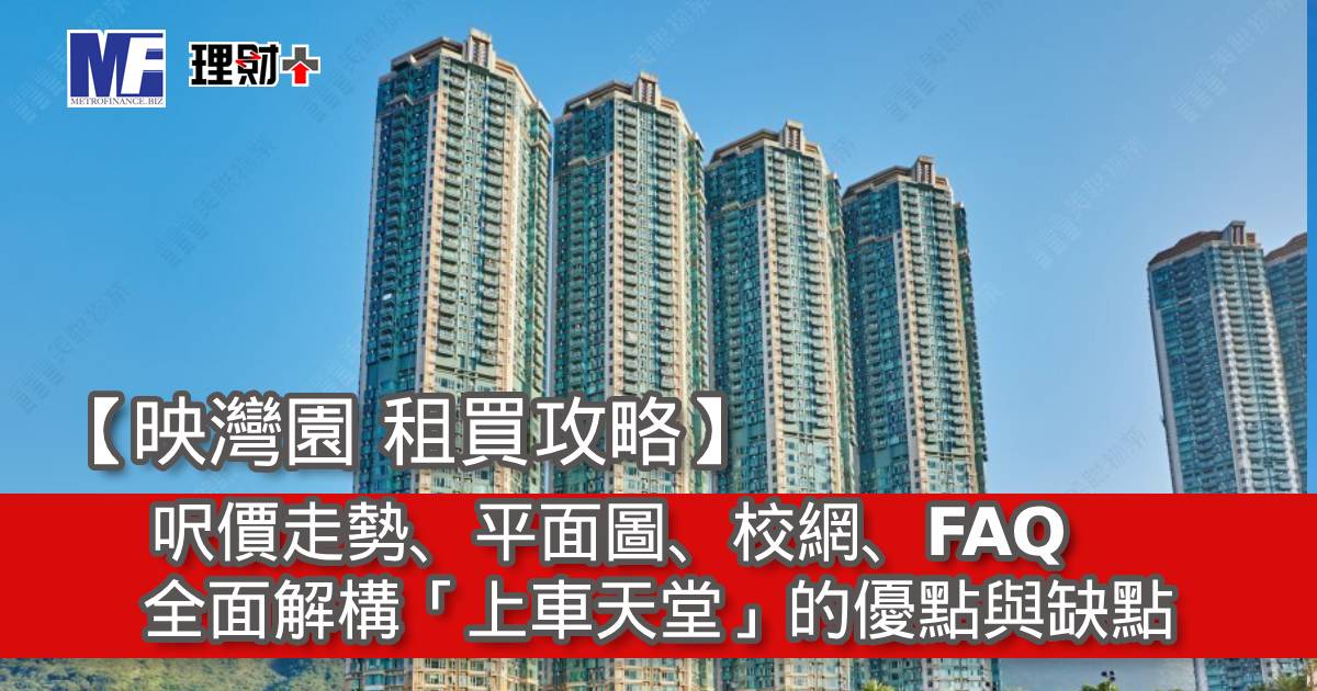 【映灣園 租買攻略】呎價走勢、平面圖、交通、FAQ｜全面解構「上車天堂」的優點與缺點