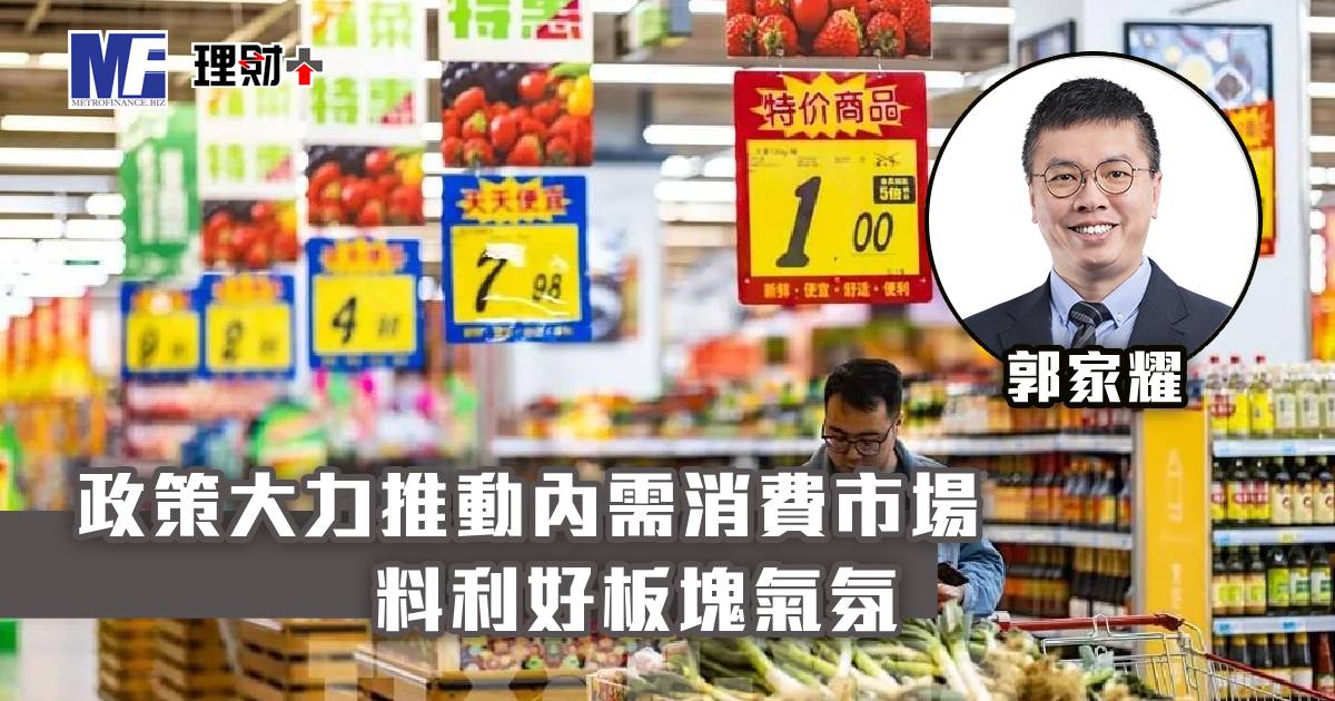 政策大力推動內需消費市場 料利好板塊氣氛