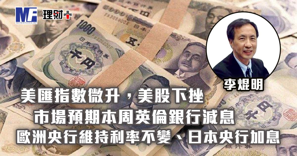 美匯指數微升，美股下挫；市場預期本周英倫銀行減息、歐洲央行維持利率不變、日本央行加息