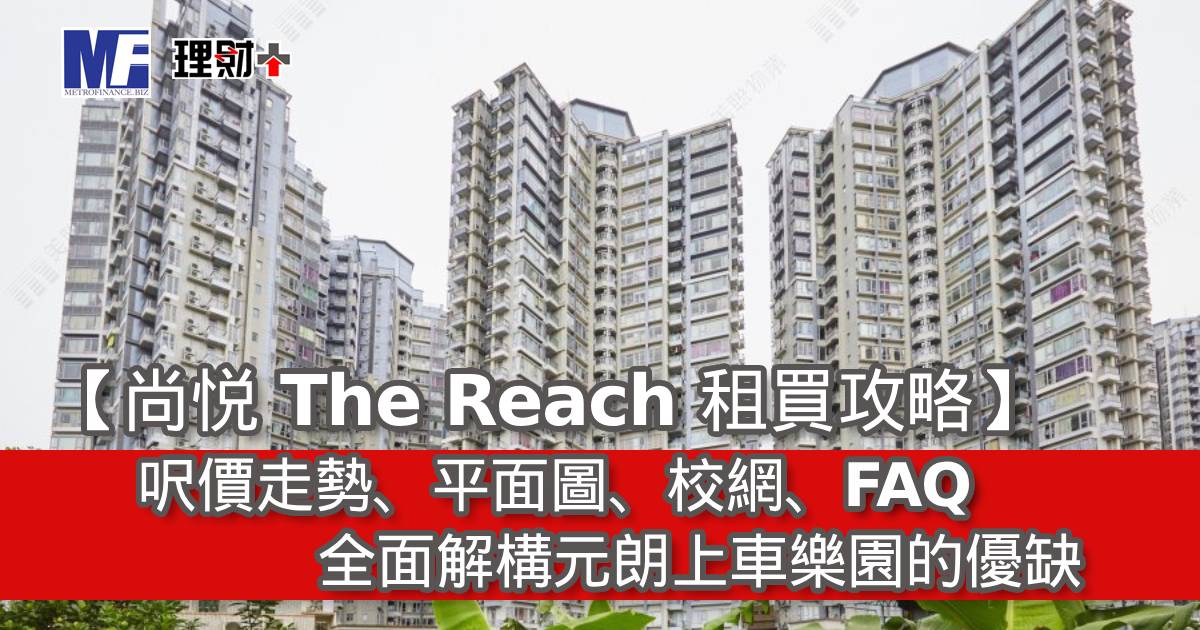 【尚悦 The Reach 租買攻略】呎價走勢、平面圖、校網、FAQ｜全面解構元朗上車樂園的優缺