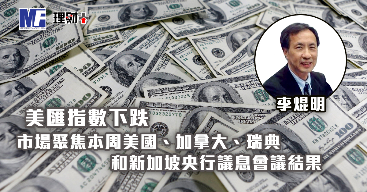 美匯指數下跌 市場聚焦本周美國、加拿大、瑞典和新加坡央行議息會議結果