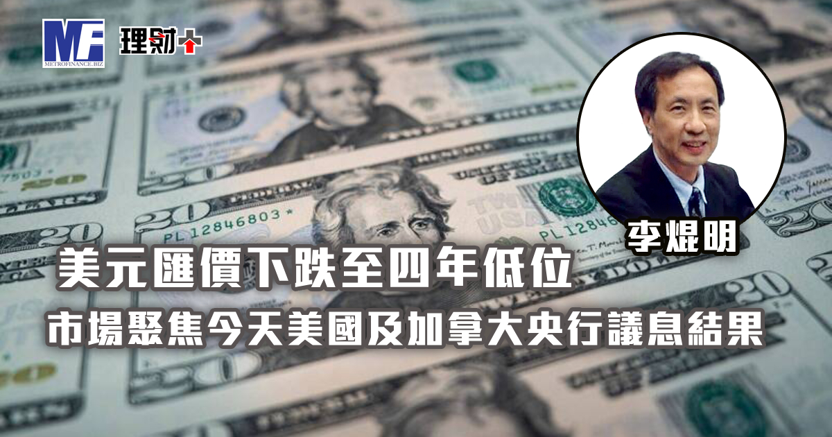 美元匯價下跌至四年低位 市場聚焦今天美國及加拿大央行議息結果