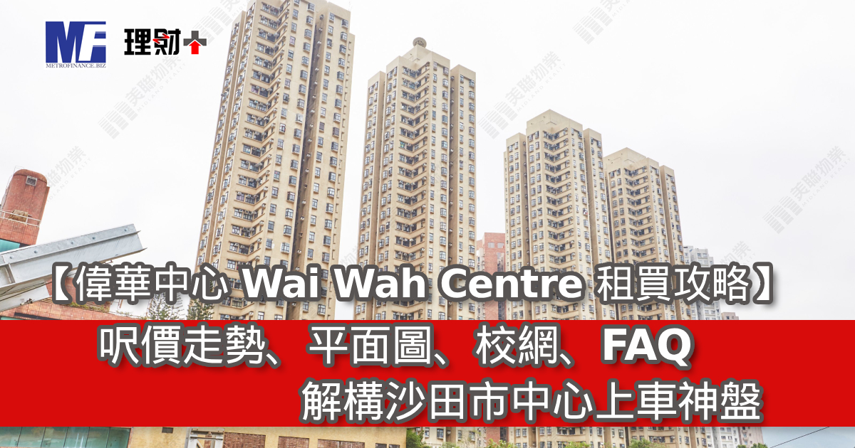 【偉華中心 Wai Wah Centre 租買攻略】呎價、平面圖、校網、FAQ｜解構沙田市中心上車神盤