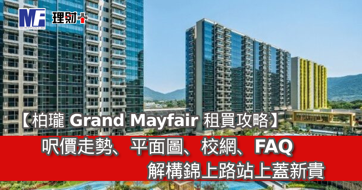 【柏瓏 Grand Mayfair 租買攻略】呎價、平面圖、校網、FAQ｜解構錦上路站上蓋新貴