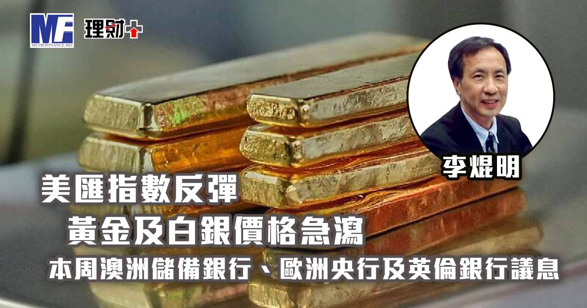 美匯指數反彈 黃金及白銀價格急瀉 本週澳洲儲備銀行、歐洲央行及英倫銀行議息