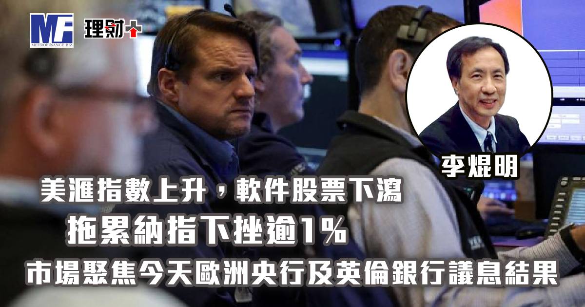 美滙指數上升，軟件股票下瀉，拖累納指下挫逾1%；市場聚焦今天歐洲央行及英倫銀行議息結果