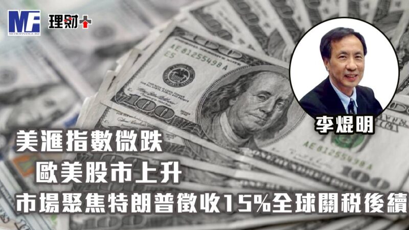 美滙指數微跌,歐美股市上升;市場聚焦特朗普徵收15%全球關稅後續 a20260223g5