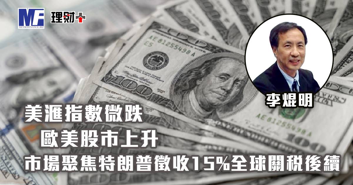 美滙指數微跌，歐美股市上升；市場聚焦特朗普徵收15%全球關稅後續