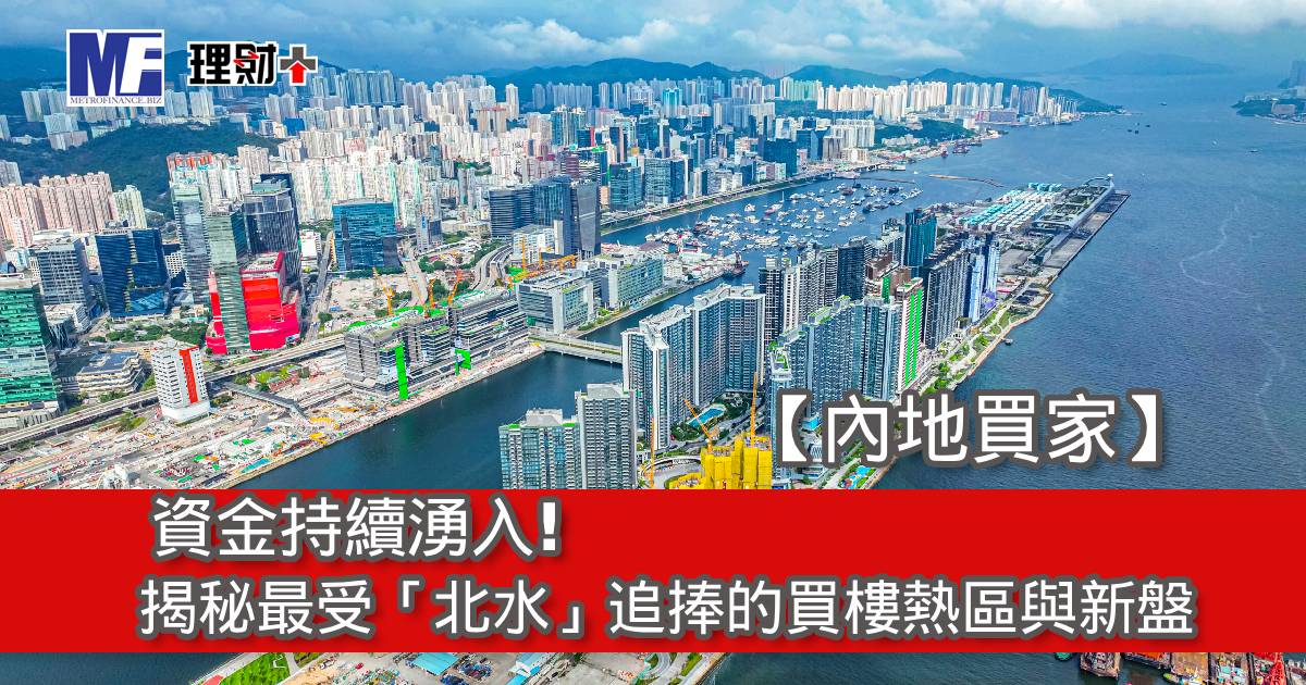 【內地買家】資金持續湧入！揭秘最受「北水」追捧的買樓熱區與新盤