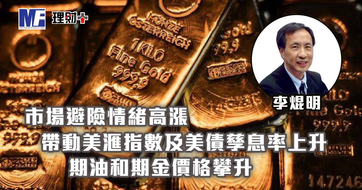 市場避險情緒高漲，帶動美滙指數及美債孳息率上升；期油和期金價格攀升