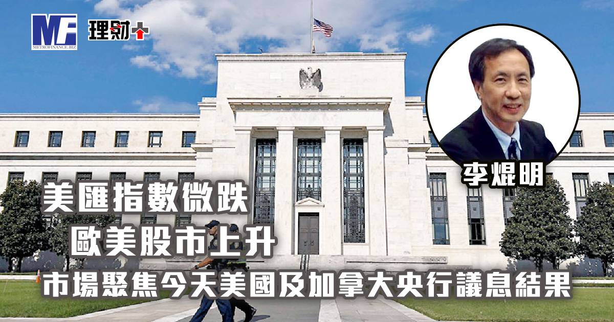 美匯指數微跌，歐美股市上升；市場聚焦今天美國及加拿大央行議息結果