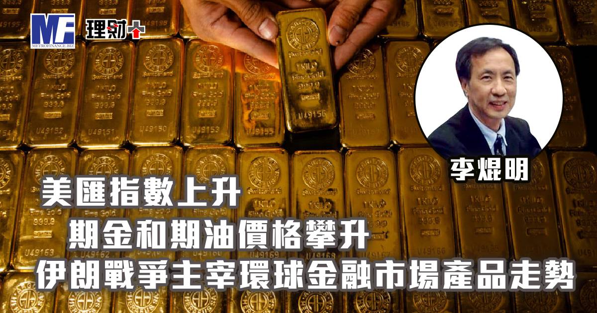 美匯指數上升，期金和期油價格攀升；伊朗戰爭主宰環球金融市場產品走勢