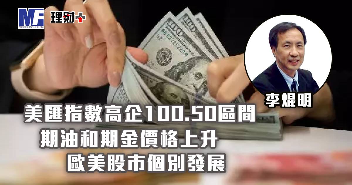 美匯指數高企100.50區間，期油和期金價格上升；歐美股市個別發展