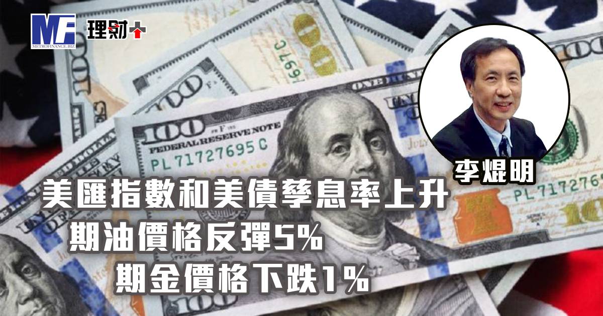 美匯指數和美債孳息率上升；期油價格反彈5%，期金價格下跌1%