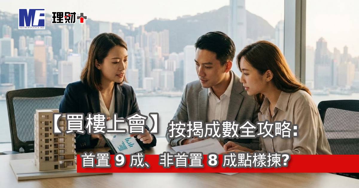 【買樓上會】按揭成數全攻略：首置 9 成、非首置 8 成點樣揀？