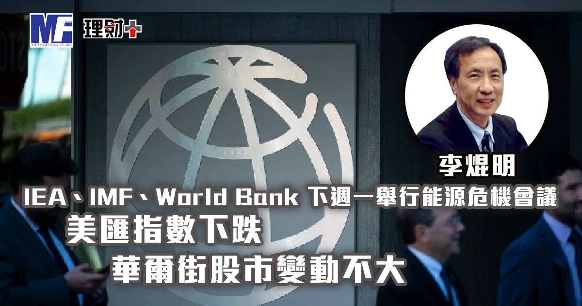 IEA、IMF、World Bank 下週一舉行能源危機會議；美匯指數下跌，華爾街股市變動不大