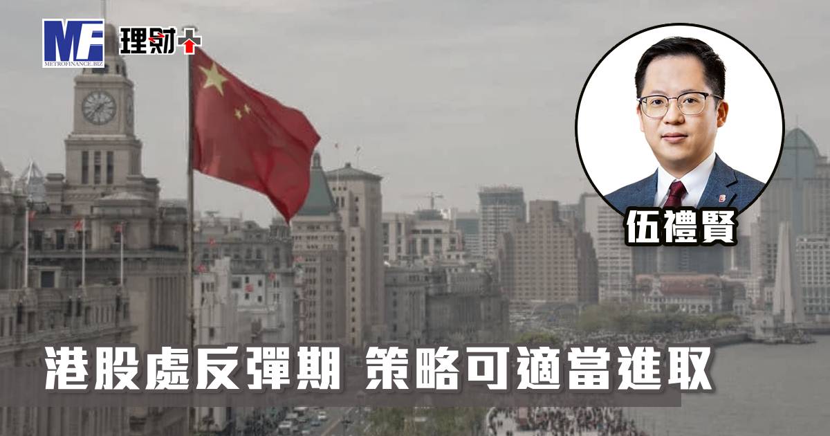 【聽賢從計】港股處反彈期 策略可適當進取