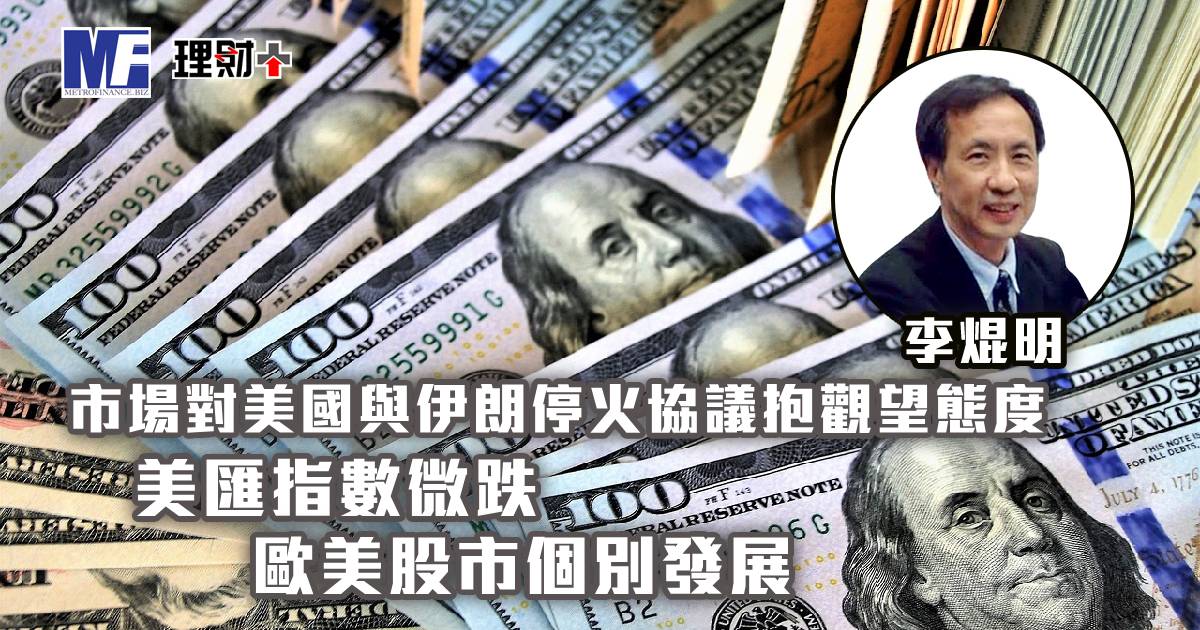 市場對美國與伊朗停火協議抱觀望態度，美匯指數微跌；歐美股市個別發展