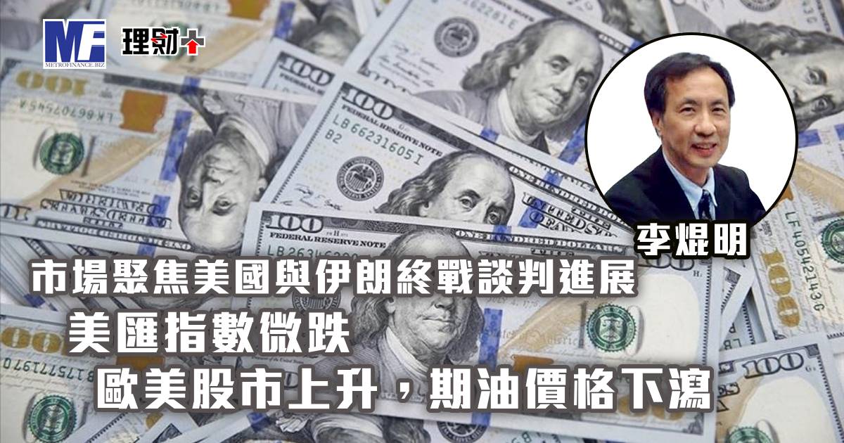 市場聚焦美國與伊朗終戰談判進展，美匯指數微跌；歐美股市上升，期油價格下瀉