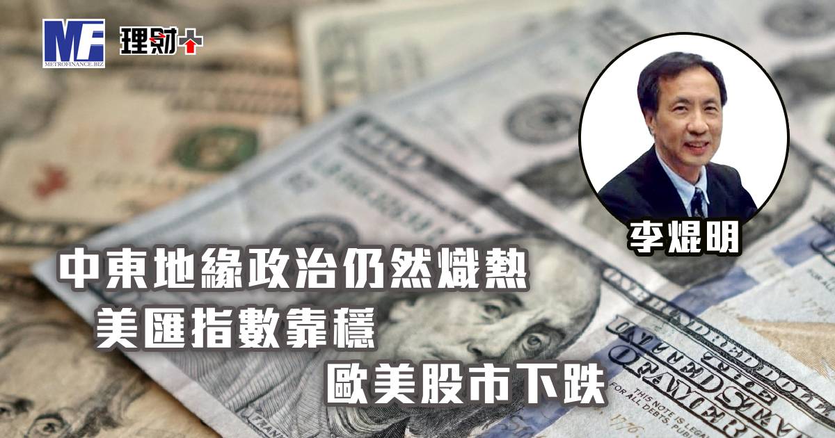 中東地緣政治仍然熾熱，美匯指數靠穩；歐美股市下跌