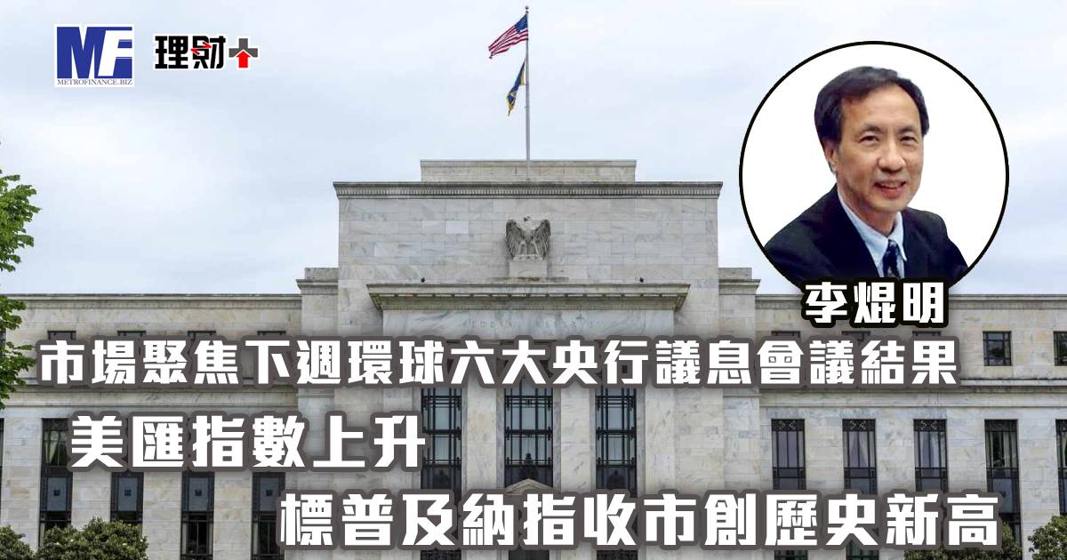 市場聚焦下週環球六大央行議息會議結果；美匯指數上升，標普及納指收市創歷史新高