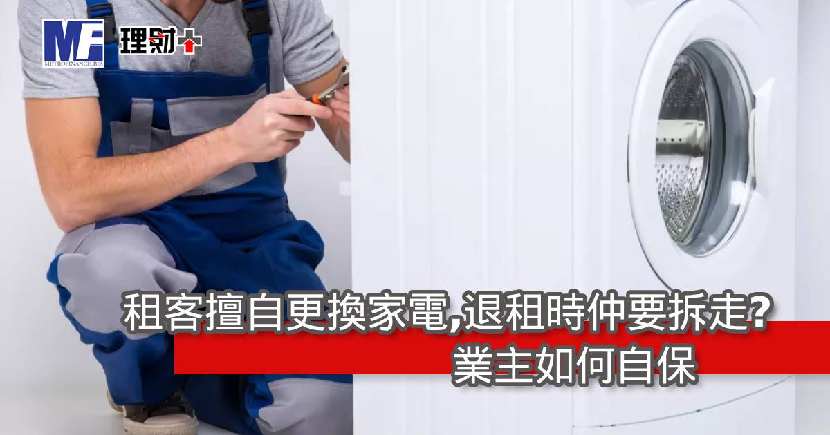 租客擅自更換家電，退租時仲要拆走？業主如何自保
