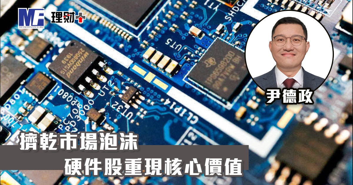 【大時代筆記】擠乾市場泡沫 硬件股重現核心價值