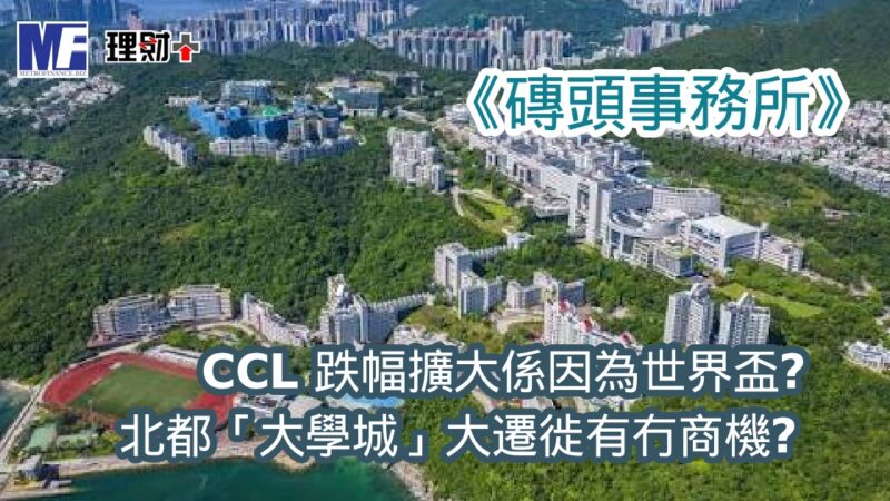 《磚頭事務所》:CCL 跌幅擴大係因為世界盃? 北都「大學城」大遷徙有冇商機? b20260716